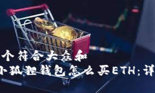 思考一个符合大众和  
 大陆小狐狸钱包怎么买ETH：详细指南