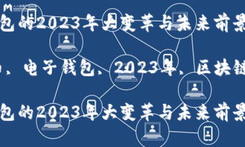 数字货币电子钱包的2023年大变革与未来前景

关键词：数字货币, 电子钱包, 2023年, 区块链技术, 投资策略

数字货币电子钱包的2023年大变革与未来前景
