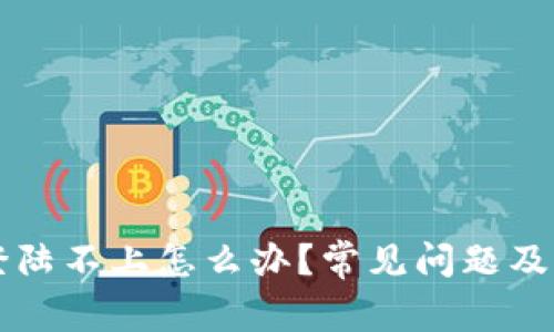 区块链钱包登陆不上怎么办?常见问题及解决方案详解