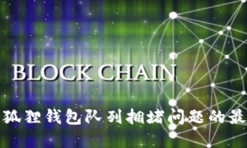 解决小狐狸钱包队列拥堵问题的最佳策略